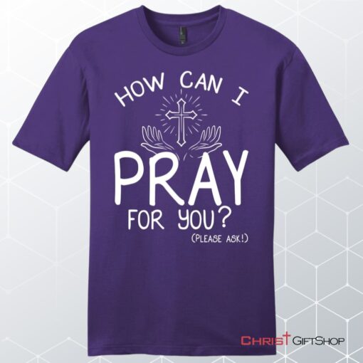 How Can I Pray For You Shirt Men's Christian Unisex T Shirt, Sweatshirt, Hoodies