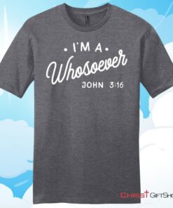 I Am A Whosoever John 3 16 Unisex T Shirt, Hoodie, Sweatshirt