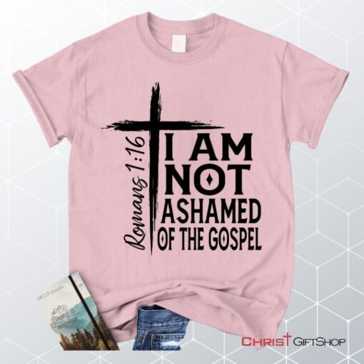 I Am Not Ashamed Of The Gospel Shirt, Christian Unisex T Shirt, Sweatshirt, Hoodie