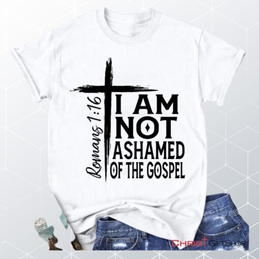 I Am Not Ashamed Of The Gospel Shirt, Christian Unisex T Shirt, Sweatshirt, Hoodie