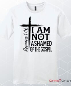 I Am Not Ashamed Of The Gospel T Shirt, Mens Christian Unisex T Shirt, Sweatshirt, Hoodies