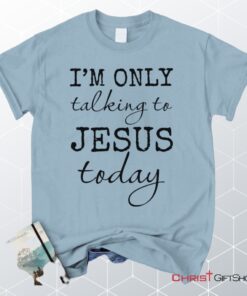 I Am Only Talking To Jesus Today Christian Unisex T Shirt, Sweatshirt, Hoodie