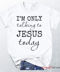 I Am Only Talking To Jesus Today Christian Unisex T Shirt, Sweatshirt, Hoodie