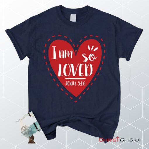 I Am So Loved John 316 Unisex T Shirt, Sweatshirt, Hoodie