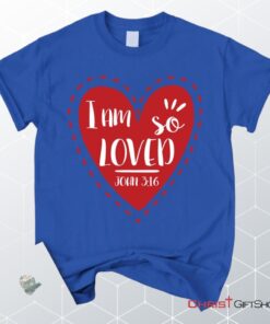 I Am So Loved John 316 Unisex T Shirt, Sweatshirt, Hoodie