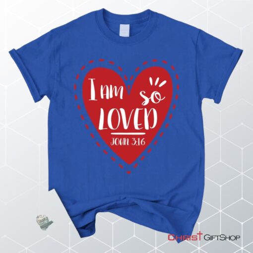 I Am So Loved John 316 Unisex T Shirt, Sweatshirt, Hoodie