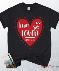 I Am So Loved John 316 Unisex T Shirt, Sweatshirt, Hoodie