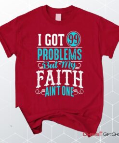 I Got 99 Problems But My Faith Ain't One Christian Unisex T Shirt, Sweatshirt, Hoodie