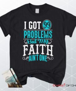 I Got 99 Problems But My Faith Ain't One Christian Unisex T Shirt, Sweatshirt, Hoodie