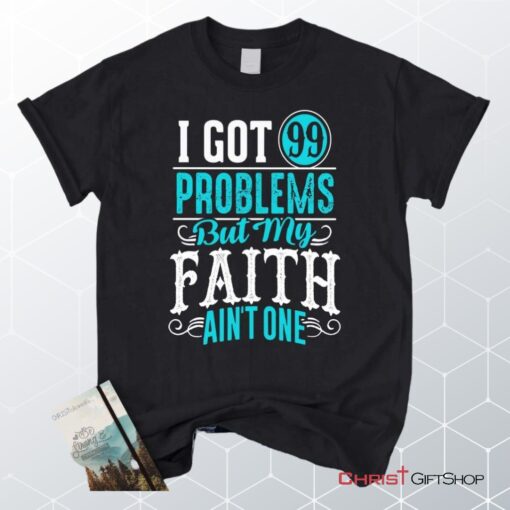 I Got 99 Problems But My Faith Ain't One Christian Unisex T Shirt, Sweatshirt, Hoodie