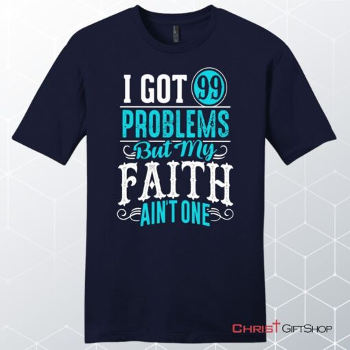 I Got 99 Problems But My Faith Ain't One Men's Christian Unisex T Shirt, Sweatshirt, Hoodie