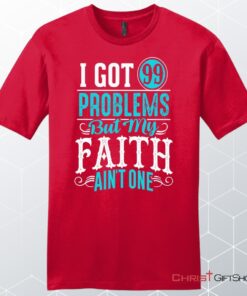 I Got 99 Problems But My Faith Ain't One Men's Christian Unisex T Shirt, Sweatshirt, Hoodie