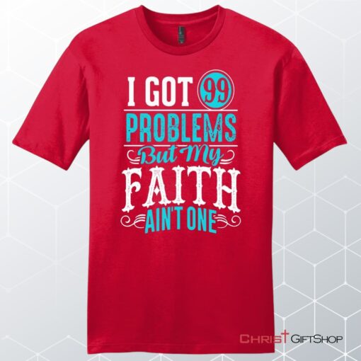 I Got 99 Problems But My Faith Ain't One Men's Christian Unisex T Shirt, Sweatshirt, Hoodie