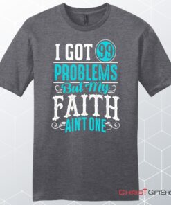 I Got 99 Problems But My Faith Ain't One Men's Christian Unisex T Shirt, Sweatshirt, Hoodie