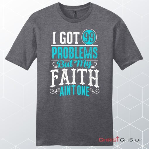 I Got 99 Problems But My Faith Ain't One Men's Christian Unisex T Shirt, Sweatshirt, Hoodie