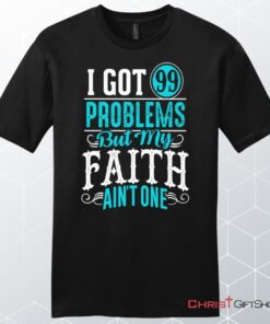 I Got 99 Problems But My Faith Ain't One Men's Christian Unisex T Shirt, Sweatshirt, Hoodie