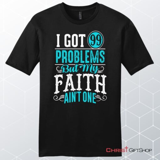 I Got 99 Problems But My Faith Ain't One Men's Christian Unisex T Shirt, Sweatshirt, Hoodie