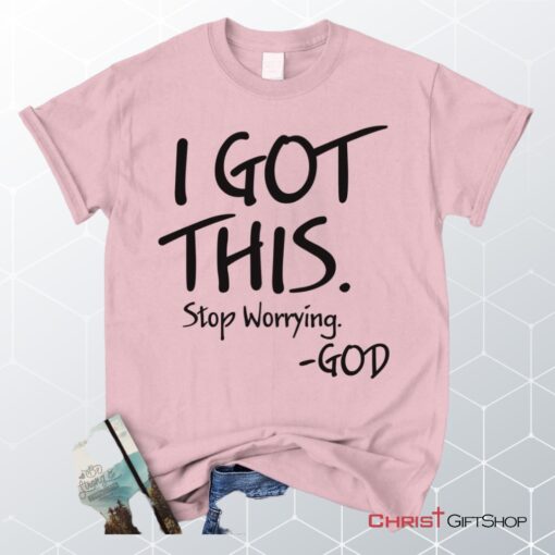 I Got This Stop Worrying God Christian Unisex T Shirt, Sweatshirt, Hoodie