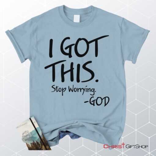 I Got This Stop Worrying God Christian Unisex T Shirt, Sweatshirt, Hoodie