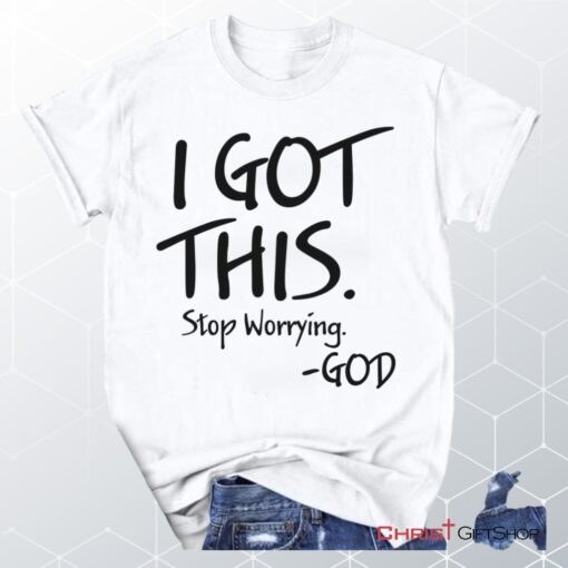 I Got This Stop Worrying God Christian Unisex T Shirt, Sweatshirt, Hoodie