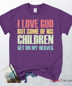 I Love God But Some Of His Children Get On My Nerves Christian Unisex T Shirt, Sweatshirt, Hoodie