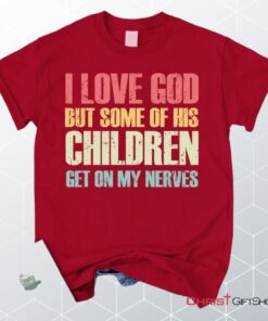 I Love God But Some Of His Children Get On My Nerves Christian Unisex T Shirt, Sweatshirt, Hoodie