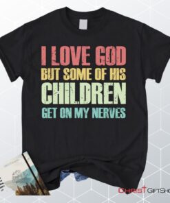 I Love God But Some Of His Children Get On My Nerves Christian Unisex T Shirt, Sweatshirt, Hoodie