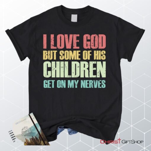 I Love God But Some Of His Children Get On My Nerves Christian Unisex T Shirt, Sweatshirt, Hoodie