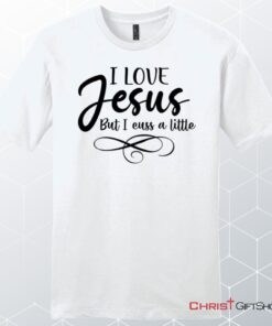 I Love Jesus But I Cuss A Little Unisex Shirt, Hoodie