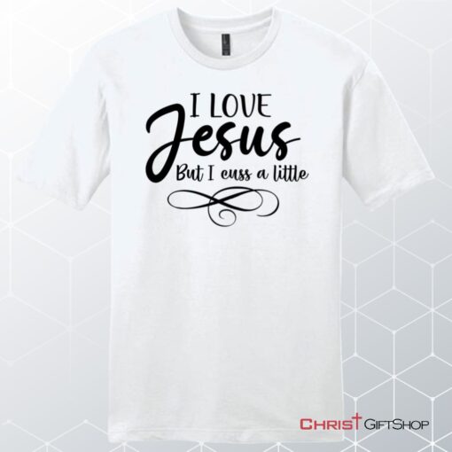 I Love Jesus But I Cuss A Little Unisex Shirt, Hoodie