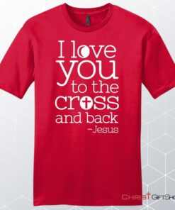 I Love You To The Cross And Back Unisex Shirt, Hoodie