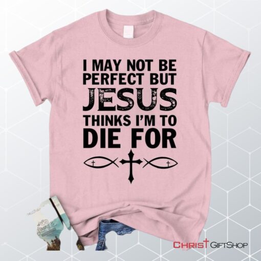 I May Not Be Perfect But Jesus Thinks Christian Unisex T Shirt, Sweatshirt, Hoodie, Jesus Tee Shirts