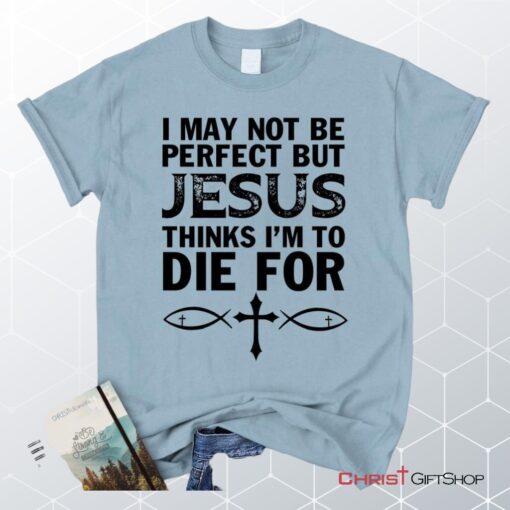 I May Not Be Perfect But Jesus Thinks Christian Unisex T Shirt, Sweatshirt, Hoodie, Jesus Tee Shirts