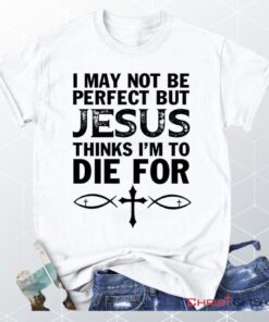 I May Not Be Perfect But Jesus Thinks Christian Unisex T Shirt, Sweatshirt, Hoodie, Jesus Tee Shirts