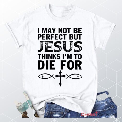 I May Not Be Perfect But Jesus Thinks Christian Unisex T Shirt, Sweatshirt, Hoodie, Jesus Tee Shirts