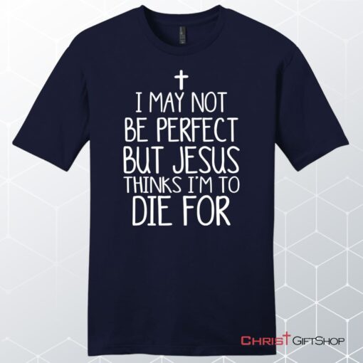 I May Not Be Perfect But Jesus Thinks I'm To Die For Unisex Shirt, Hoodie