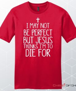 I May Not Be Perfect But Jesus Thinks I'm To Die For Unisex Shirt, Hoodie