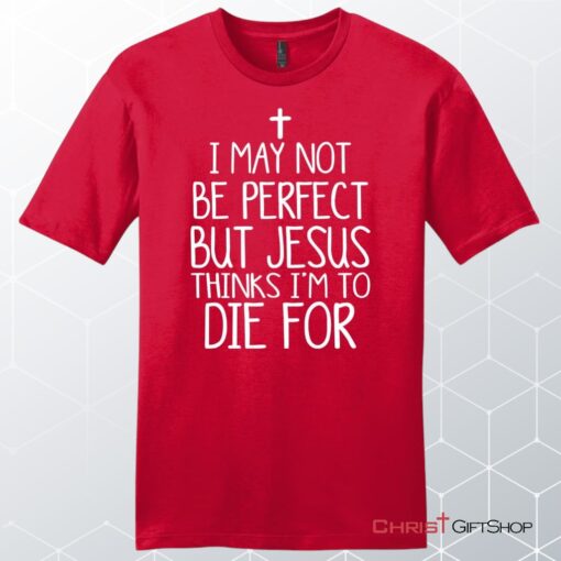 I May Not Be Perfect But Jesus Thinks I'm To Die For Unisex Shirt, Hoodie