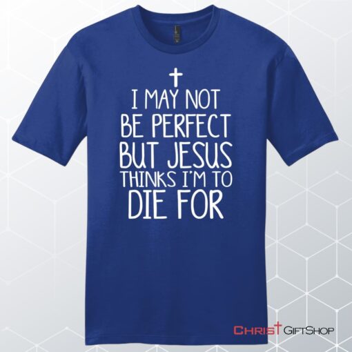 I May Not Be Perfect But Jesus Thinks I'm To Die For Unisex Shirt, Hoodie