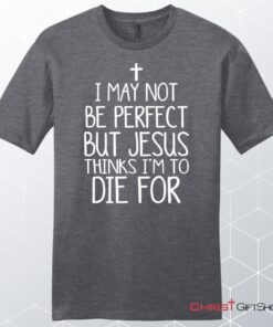 I May Not Be Perfect But Jesus Thinks I'm To Die For Unisex Shirt, Hoodie