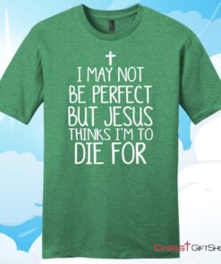 I May Not Be Perfect But Jesus Thinks I'm To Die For Unisex T Shirt, Hoodie, Sweatshirt