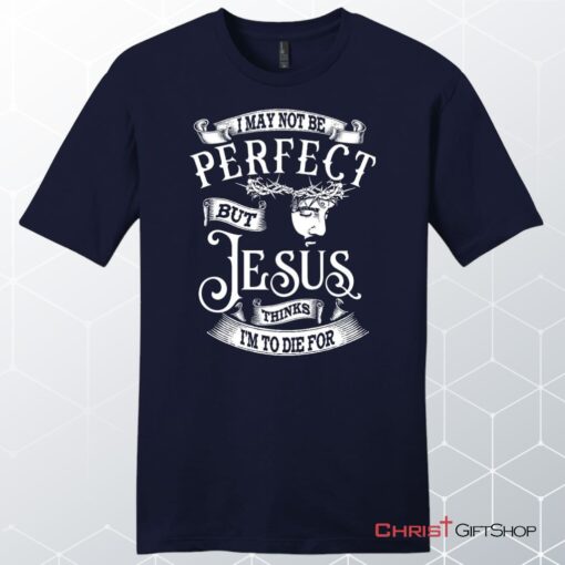 I May Not Be Perfect But Jesus Thinks I'm To Die For, Jesus Christ, Unisex Shirt, Hoodie