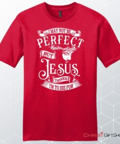 I May Not Be Perfect But Jesus Thinks I'm To Die For, Jesus Christ, Unisex Shirt, Hoodie