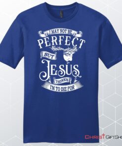 I May Not Be Perfect But Jesus Thinks I'm To Die For, Jesus Christ, Unisex Shirt, Hoodie