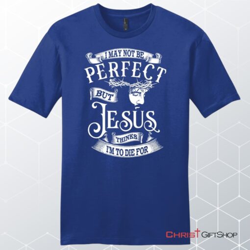 I May Not Be Perfect But Jesus Thinks I'm To Die For, Jesus Christ, Unisex Shirt, Hoodie