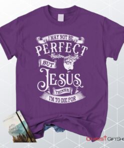 I May Not Be Perfect But Jesus Thinks I'm To Die For, Jesus Christ, Unisex Shirt, Hoodie_9274