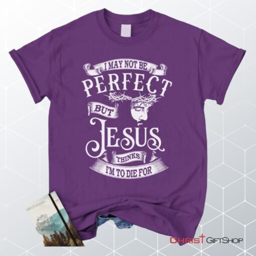 I May Not Be Perfect But Jesus Thinks I'm To Die For, Jesus Christ, Unisex Shirt, Hoodie_9274