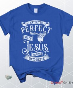 I May Not Be Perfect But Jesus Thinks I'm To Die For, Jesus Christ, Unisex Shirt, Hoodie_9274