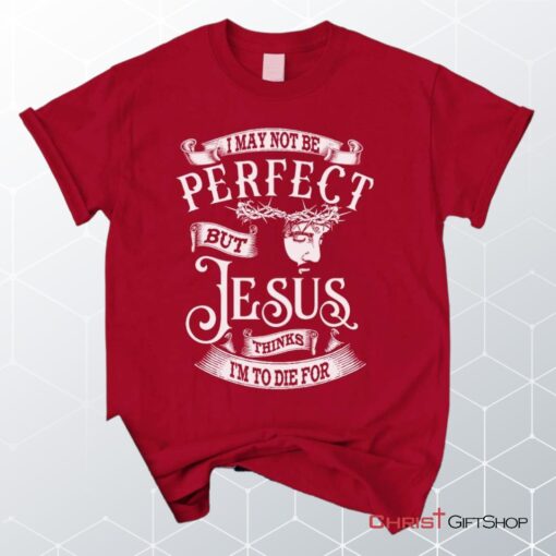 I May Not Be Perfect But Jesus Thinks I'm To Die For, Jesus Christ, Unisex Shirt, Hoodie_9274