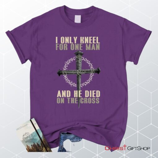 I Only Kneel For One Man He Died On The Cross Christian Unisex T Shirt, Sweatshirt, Hoodie